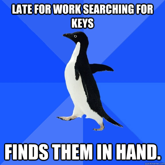Late for work searching for keys Finds them in hand.  Socially Awkward Penguin
