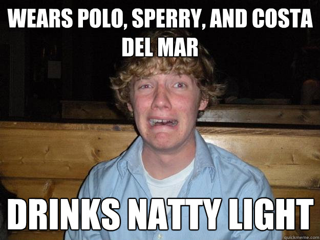 wears polo, sperry, and costa del mar drinks natty light - wears polo, sperry, and costa del mar drinks natty light  Rejected Frat Boy