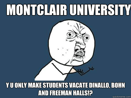Montclair University y u only make students vacate Dinallo, Bohn and Freeman halls!?  Y U No