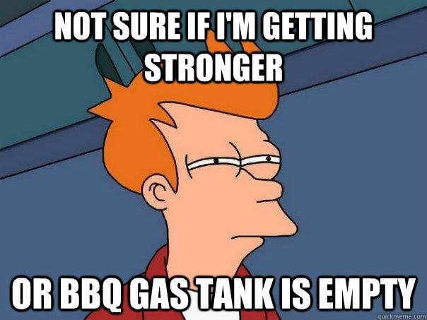 Not sure if I'm getting stronger or BBQ gas tank is empty  Futurama Fry