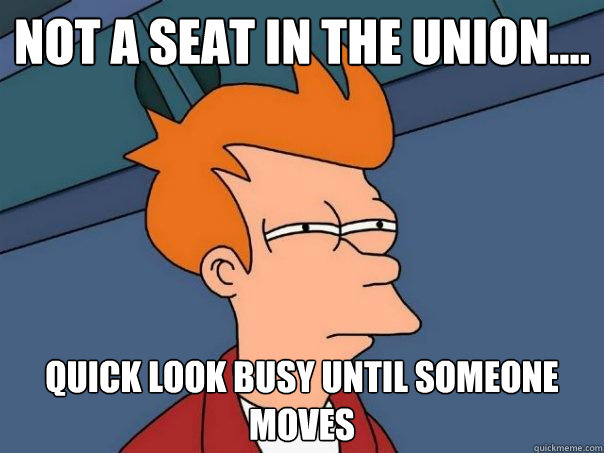 Not a seat in the union.... Quick look busy until someone moves  Futurama Fry