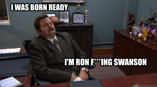 I was born ready i'm ron f***ing swanson - I was born ready i'm ron f***ing swanson  Ron Swanson