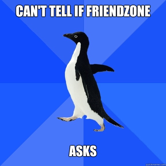 Can't tell if friendzone   asks   Socially Awkward Penguin