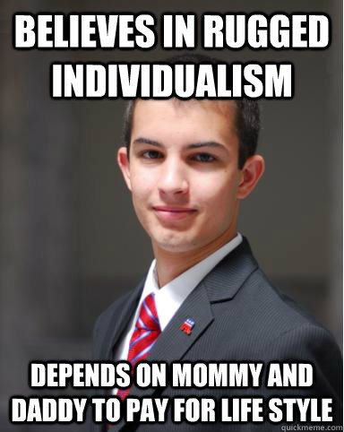 Believes in rugged individualism Depends on Mommy and Daddy to pay for life style - Believes in rugged individualism Depends on Mommy and Daddy to pay for life style  College Conservative