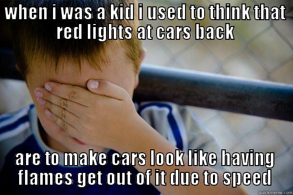 WHEN I WAS A KID I USED TO THINK THAT RED LIGHTS AT CARS BACK ARE TO MAKE CARS LOOK LIKE HAVING FLAMES GET OUT OF IT DUE TO SPEED Confession kid