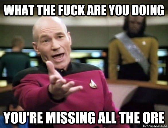 what the fuck are you doing you're missing all the ore  Annoyed Picard HD