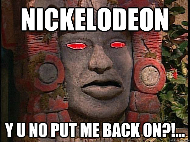 Nickelodeon y u no put me back on?!...  Y U No Olmec
