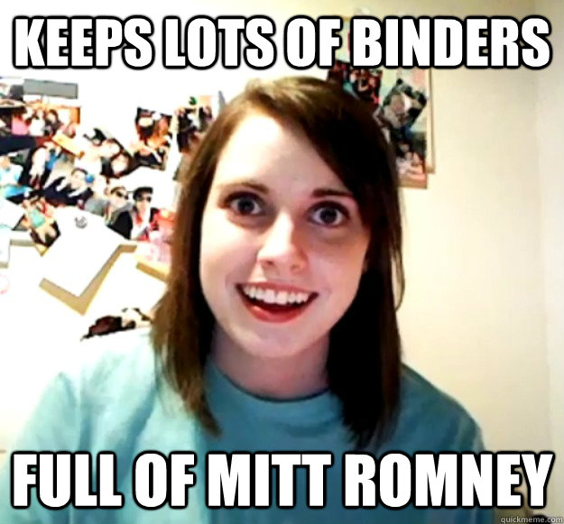 Keeps Lots of Binders full of Mitt Romney  Overly Attached Girlfriend