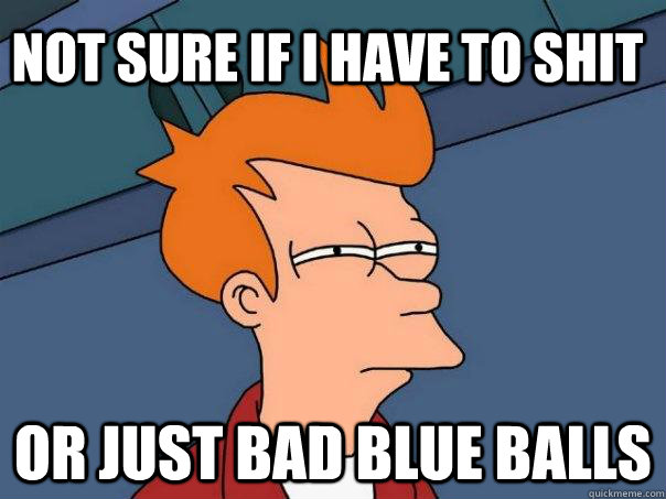 Not sure if I have to shit Or just bad blue balls  Futurama Fry