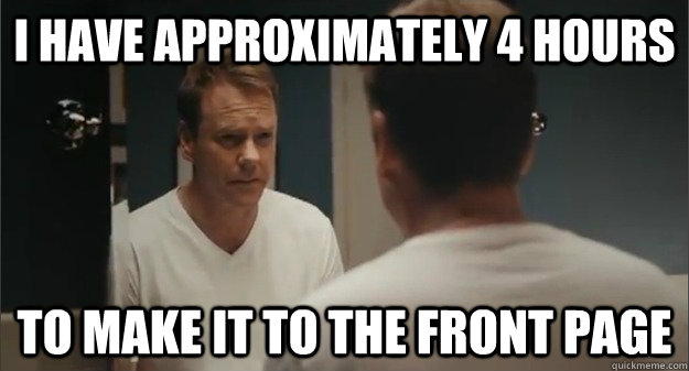I have approximately 4 hours to make it to the front page  