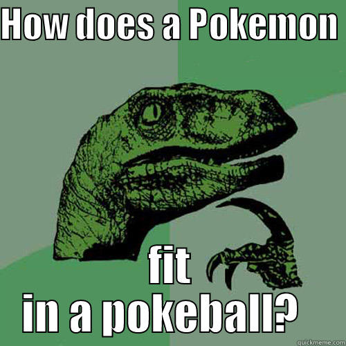 HOW DOES A POKEMON  FIT IN A POKEBALL?   Philosoraptor