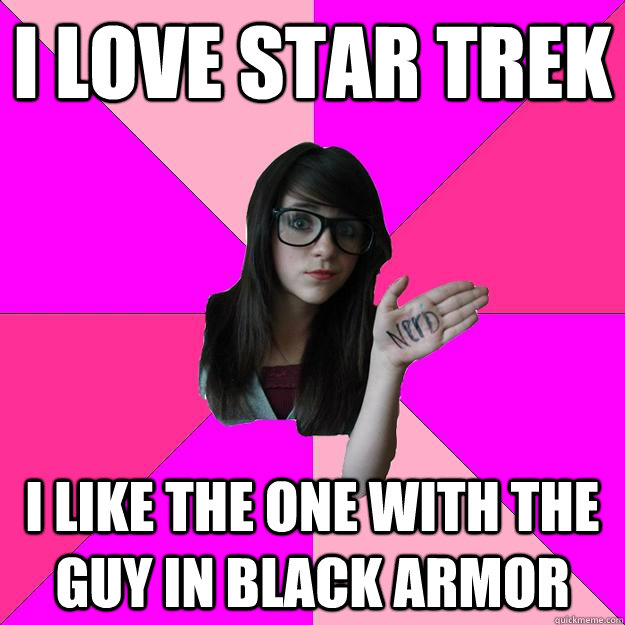 i love star trek I like the one with the guy in black armor - i love star trek I like the one with the guy in black armor  Idiot Nerd Girl