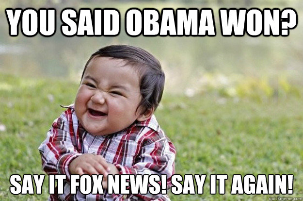 You said Obama won? Say it Fox News! Say it again! - You said Obama won? Say it Fox News! Say it again!  Misc