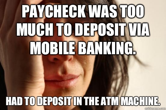 Paycheck was too much to deposit via Mobile Banking.
 Had to deposit in the ATM Machine.  First World Problems