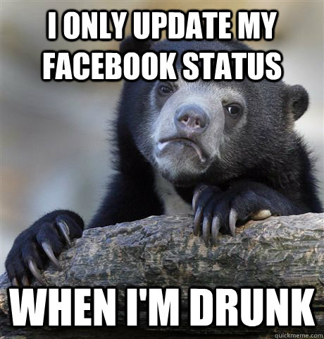 i only update my facebook status when i'm drunk  Confession Bear