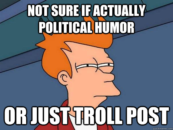 not sure if actually political humor or just troll post  Futurama Fry