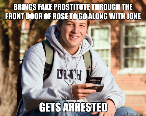 Brings fake prostitute through the front door of rose to go along with joke gets arrested  College Freshman