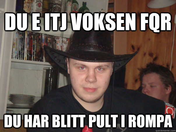 Du e itj voksen fQr  Du har blitt pult i rompa  