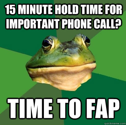 15 minute hold time for important phone call? time to fap  Foul Bachelor Frog
