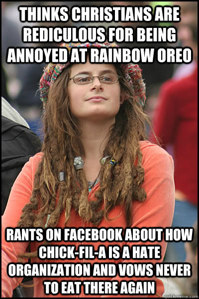 thinks christians are rediculous for being annoyed at rainbow oreo rants on facebook about how chick-fil-a is a hate organization and vows never to eat there again  College Liberal