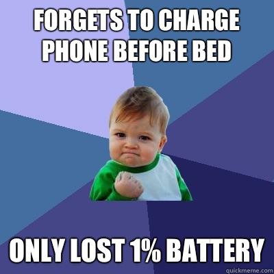 Forgets to charge phone before bed Only lost 1% battery  Success Kid