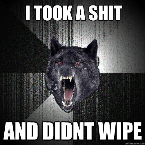 i took a shit and didnt wipe  Insanity Wolf