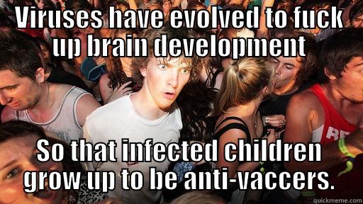 VIRUSES HAVE EVOLVED TO FUCK UP BRAIN DEVELOPMENT SO THAT INFECTED CHILDREN GROW UP TO BE ANTI-VACCERS. Sudden Clarity Clarence