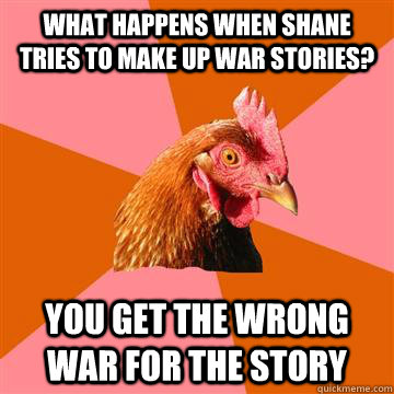 What happens when Shane tries to make up war stories? You get the wrong war for the story  Anti-Joke Chicken