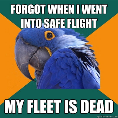 Forgot when I went into safe flight MY FLEET IS DEAD  Paranoid Parrot
