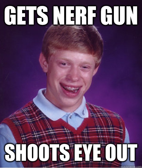 Gets Nerf gun Shoots eye out - Gets Nerf gun Shoots eye out  Bad Luck Brian