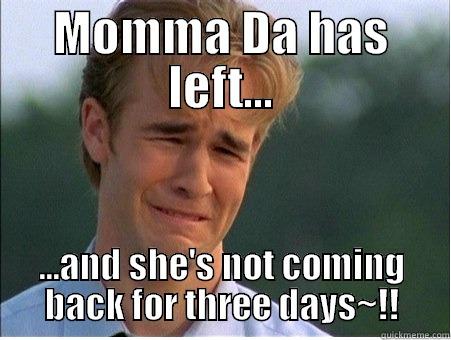 MOMMA DA HAS LEFT... ...AND SHE'S NOT COMING BACK FOR THREE DAYS~!! 1990s Problems