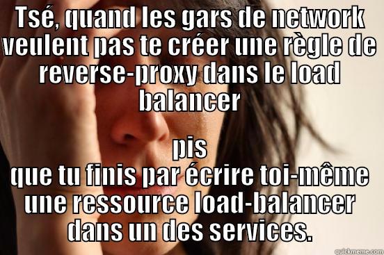 TSÉ, QUAND LES GARS DE NETWORK VEULENT PAS TE CRÉER UNE RÈGLE DE REVERSE-PROXY DANS LE LOAD BALANCER PIS QUE TU FINIS PAR ÉCRIRE TOI-MÊME UNE RESSOURCE LOAD-BALANCER DANS UN DES SERVICES. First World Problems