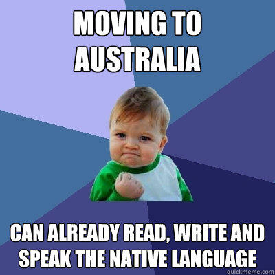 Moving to Australia Can already read, write and speak the native language - Moving to Australia Can already read, write and speak the native language  Success Kid