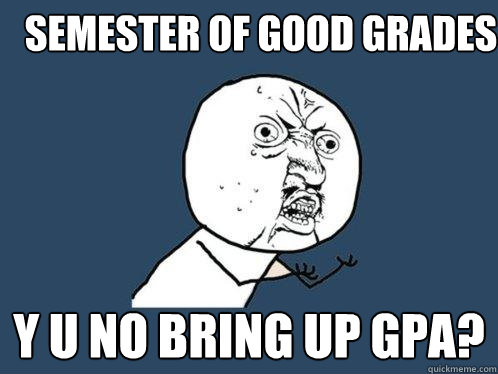 Semester of good grades y u no bring up gpa?  Y U No