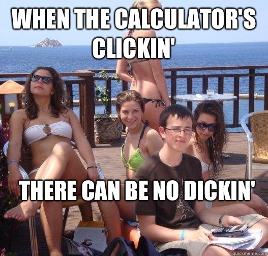 When the calculator's clickin' There can be no dickin'  Priority Peter