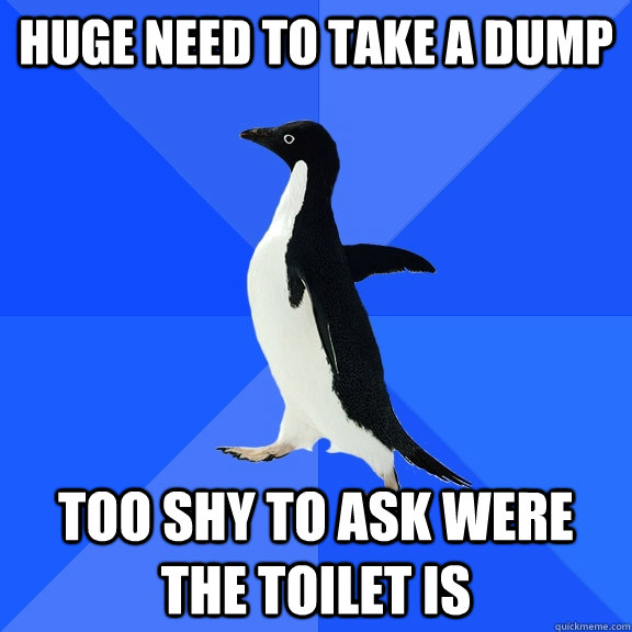 huge need to take a dump too shy to ask were the toilet is  Socially Awkward Penguin