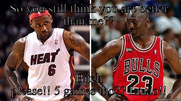 SO YOU STILL THINK YOU ARE BETTER THAN ME?? BITCH PLEASE!! 5 GAMES THO?? LMAO!! Misc