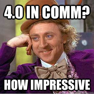 4.0 in comm? how impressive - 4.0 in comm? how impressive  You get nothing wonka