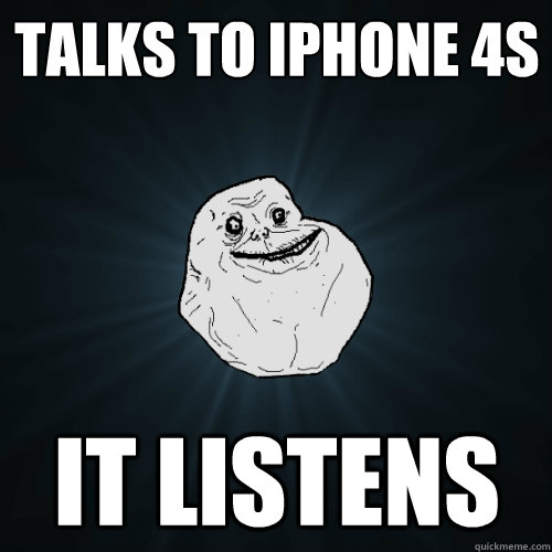 Talks to iPhone 4s It listens  Forever Alone