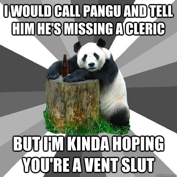 I would call Pangu and tell him he's missing a cleric But I'm kinda hoping you're a Vent Slut - I would call Pangu and tell him he's missing a cleric But I'm kinda hoping you're a Vent Slut  Pickup-Line Panda