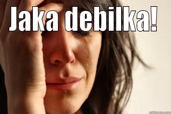JAKA DEBILKA!  First World Problems