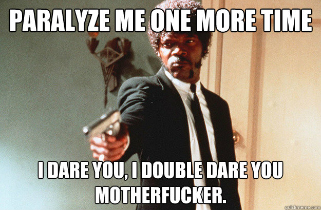 Paralyze me one more time I dare you, I double dare you motherfucker. - Paralyze me one more time I dare you, I double dare you motherfucker.  pulp fiction