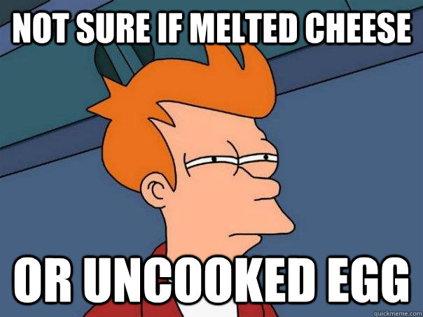 Not sure if melted cheese Or uncooked egg  Futurama Fry