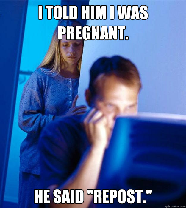I told him i was pregnant. he said 