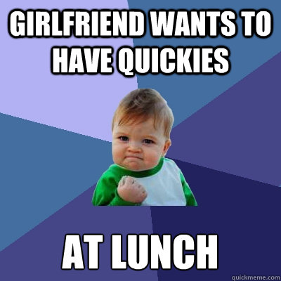 girlfriend wants to have quickies at lunch  Success Kid