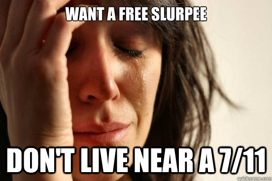 Want a free slurpee Don't live near a 7/11  First World Problems