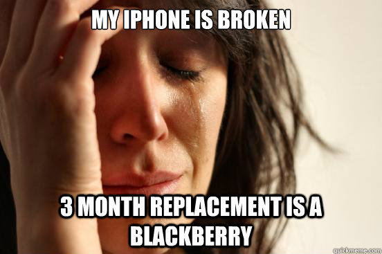 My iPhone is broken 3 month replacement is a blackberry  First World Problems