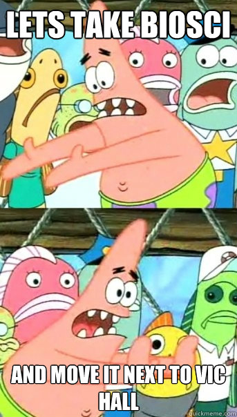 Lets take BioSci and move it next to VIC HALL  Push it somewhere else Patrick
