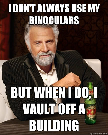 I don't always use my binoculars But when I do, I vault off a building - I don't always use my binoculars But when I do, I vault off a building  The Most Interesting Man In The World