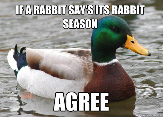 if a rabbit say's its rabbit season agree - if a rabbit say's its rabbit season agree  Actual Advice Mallard